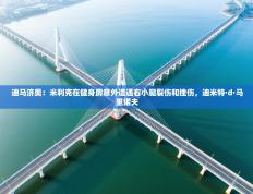 迪马济奥：米利克在健身房意外遭遇右小腿裂伤和挫伤，迪米特·d·马里诺夫