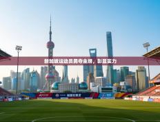 新加坡运动员勇夺金牌，彰显实力