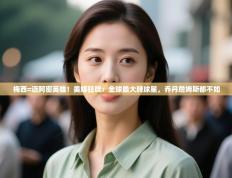 梅西=迈阿密英雄！美媒狂吹：全球最大牌球星，乔丹詹姆斯都不如