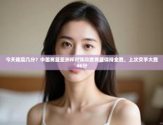 今天能赢几分？中国男篮亚洲杯对阵印度男篮保持全胜，上次交手大胜46分