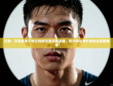 记者：开拓者关于格兰特的交易没有进展，预计将以替补身份出战新赛季