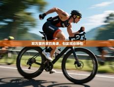 双方展开激烈角逐，引发观众热情